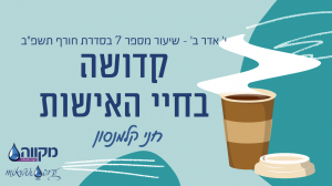 סדרת חורף תשפ"ב | שיעור 7- קדושה בחיי האישות